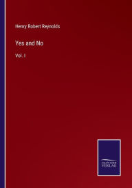Title: Yes and No: Vol. I, Author: Henry Robert Reynolds