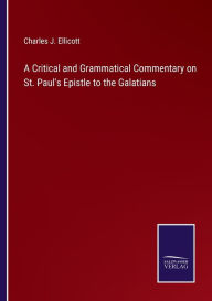 Title: A Critical and Grammatical Commentary on St. Paul's Epistle to the Galatians, Author: Charles J. Ellicott