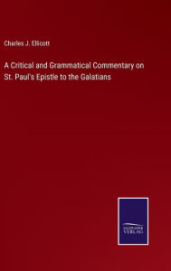 Title: A Critical and Grammatical Commentary on St. Paul's Epistle to the Galatians, Author: Charles J. Ellicott