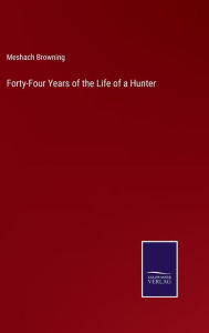 Title: Forty-Four Years of the Life of a Hunter, Author: Meshach Browning