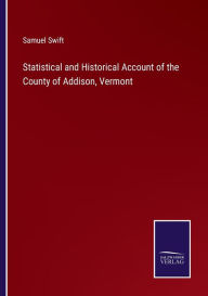 Title: Statistical and Historical Account of the County of Addison, Vermont, Author: Samuel Swift
