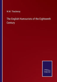 Title: The English Humourists of the Eighteenth Century, Author: W.M. Thackeray