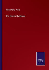 Title: The Corner Cupboard, Author: Robert Kemp Philip