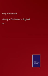 Title: History of Civilization in England: Vol. I, Author: Henry Thomas Buckle