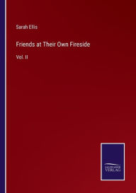 Title: Friends at Their Own Fireside: Vol. II, Author: Sarah Ellis