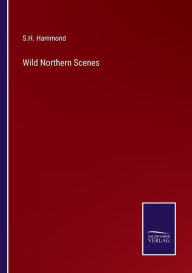 Title: Wild Northern Scenes, Author: S.H. Hammond