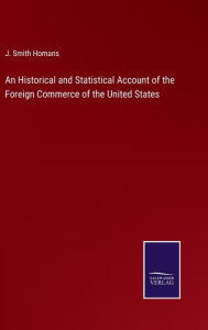Title: An Historical and Statistical Account of the Foreign Commerce of the United States, Author: J Smith Homans