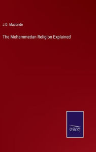 Title: The Mohammedan Religion Explained, Author: J D MacBride