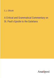 Title: A Critical and Grammatical Commentary on St. Paul's Epistle to the Galatians, Author: C.J. Ellicott