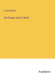 Title: Die Frauen und ihr Beruf, Author: Luise Büchner