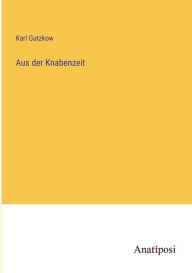 Title: Aus der Knabenzeit, Author: Karl Gutzkow