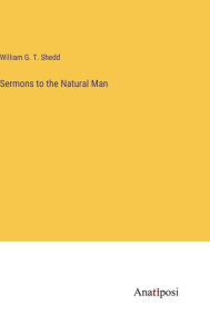 Title: Sermons to the Natural Man, Author: William G T Shedd