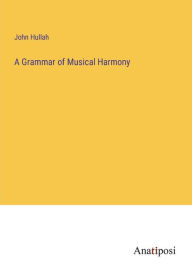 Title: A Grammar of Musical Harmony, Author: John Hullah