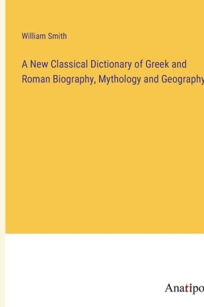 A New Classical Dictionary Of Greek And Roman Biography, Mythology And ...