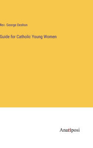 Title: Guide for Catholic Young Women, Author: George Deshon