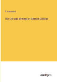 Title: The Life and Writings of Charles Dickens, Author: R Hammond