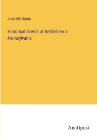 Title: Historical Sketch of Bethlehem in Pennsylvania, Author: John Hill Martin