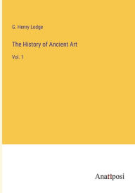 Title: The History of Ancient Art: Vol. 1, Author: G Henry Lodge