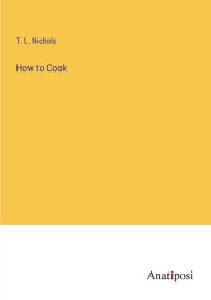 Title: How to Cook, Author: T. L. Nichols