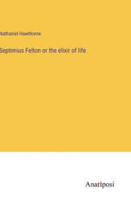 Title: Septimius Felton or the elixir of life, Author: Nathaniel Hawthorne