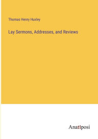 Title: Lay Sermons, Addresses, and Reviews, Author: Thomas Henry Huxley