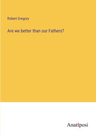 Title: Are we better than our Fathers?, Author: Robert Gregory