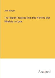 Title: The Pilgrim Progress from this World to that Which is to Come, Author: John Bunyan