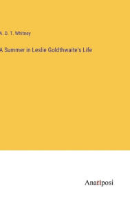Title: A Summer in Leslie Goldthwaite's Life, Author: A. D. T. Whitney