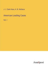 Title: American Leading Cases: Vol. I, Author: J. I. Clark Hare