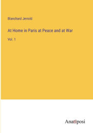 Title: At Home in Paris at Peace and at War: Vol. 1, Author: Blanchard Jerrold