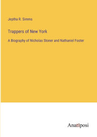 Title: Trappers of New York: A Biography of Nicholas Stoner and Nathaniel Foster, Author: Jeptha R. Simms