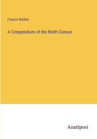 Title: A Compendium of the Ninth Census, Author: Francis Walker