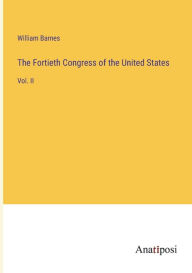 Title: The Fortieth Congress of the United States: Vol. II, Author: William Barnes