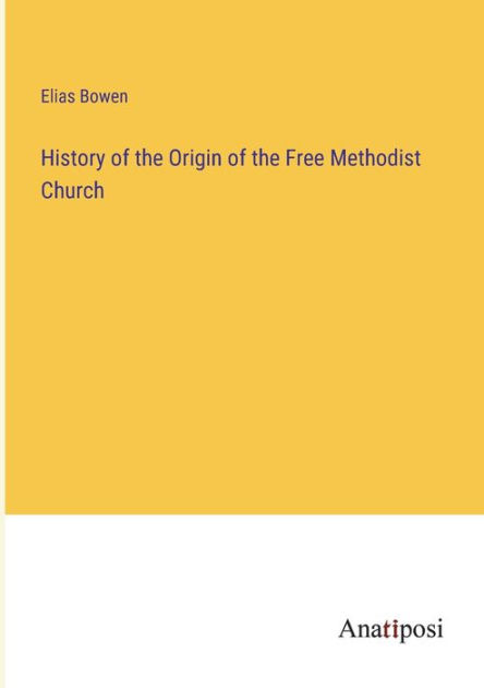 History Of The Origin Of The Free Methodist Church By Elias Bowen ...