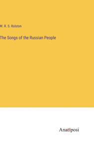 Title: The Songs of the Russian People, Author: W R S Ralston