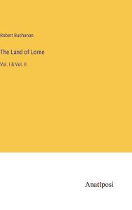 Title: The Land of Lorne: Vol. I & Vol. II, Author: Robert Buchanan