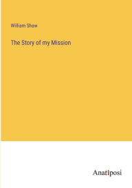 Title: The Story of my Mission, Author: William Shaw