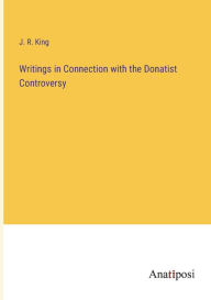 Title: Writings in Connection with the Donatist Controversy, Author: J. R. King