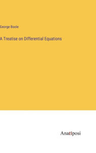 Title: A Treatise on Differential Equations, Author: George Boole