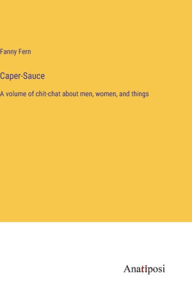 Caper-Sauce: A volume of chit-chat about men, women, and things