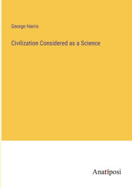 Title: Civilization Considered as a Science, Author: George Harris