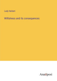 Title: Wilfulness and its consequences, Author: Lady Herbert