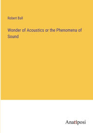 Title: Wonder of Acoustics or the Phenomena of Sound, Author: Robert Ball