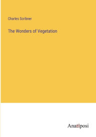 Title: The Wonders of Vegetation, Author: Charles Scribner