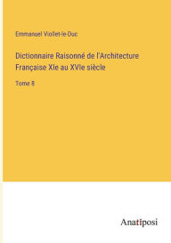 Title: Dictionnaire Raisonnï¿½ de l'Architecture Franï¿½aise XIe au XVIe siï¿½cle: Tome 8, Author: Emmanuel Viollet-Le-Duc