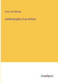 Title: Autobiography of an Actress, Author: Anna Cora Mowatt