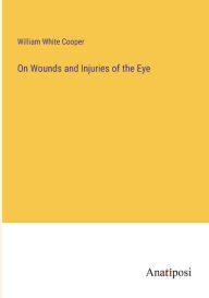 Title: On Wounds and Injuries of the Eye, Author: William White Cooper