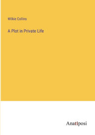 Title: A Plot in Private Life, Author: Wilkie Collins