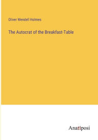 Title: The Autocrat of the Breakfast-Table, Author: Oliver Wendell Holmes