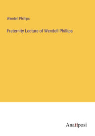 Title: Fraternity Lecture of Wendell Phillips, Author: Wendell Phillips